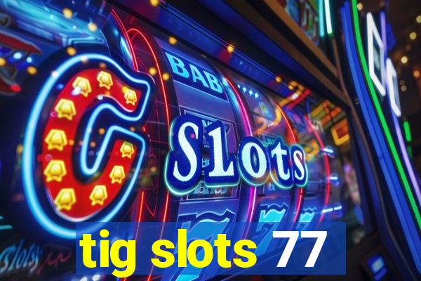 tig slots 77